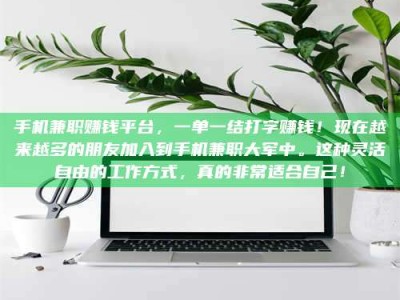 三沙手机兼职赚钱平台，一单一结打字赚钱！现在越来越多的朋友加入到手机兼职大军中。这种灵活自由的工作方式，真的非常适合自己！