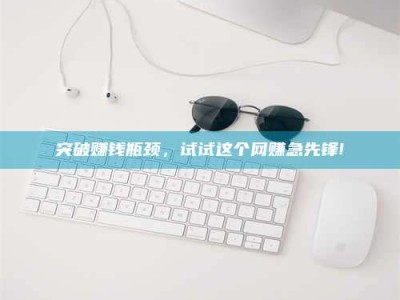 三沙突破赚钱瓶颈，试试这个网赚急先锋!