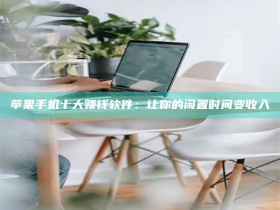 三沙苹果手机十大赚钱软件：让你的闲置时间变收入