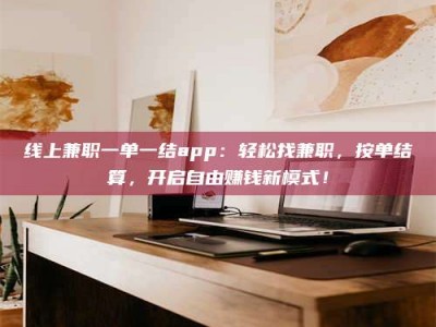 三沙线上兼职一单一结app：轻松找兼职，按单结算，开启自由赚钱新模式！
