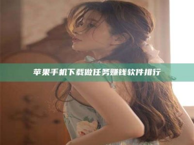 三沙苹果手机下载做任务赚钱软件排行