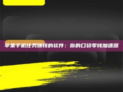 三沙苹果手机任务赚钱的软件：你的口袋零钱加速器