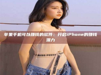 三沙苹果手机可以赚钱的软件：开启iPhone的赚钱潜力