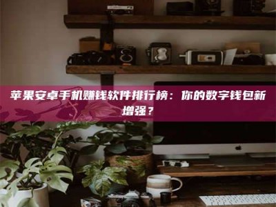 三沙苹果安卓手机赚钱软件排行榜：你的数字钱包新增强？