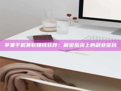 三沙苹果手机兼职赚钱软件：解密指尖上的副业密码